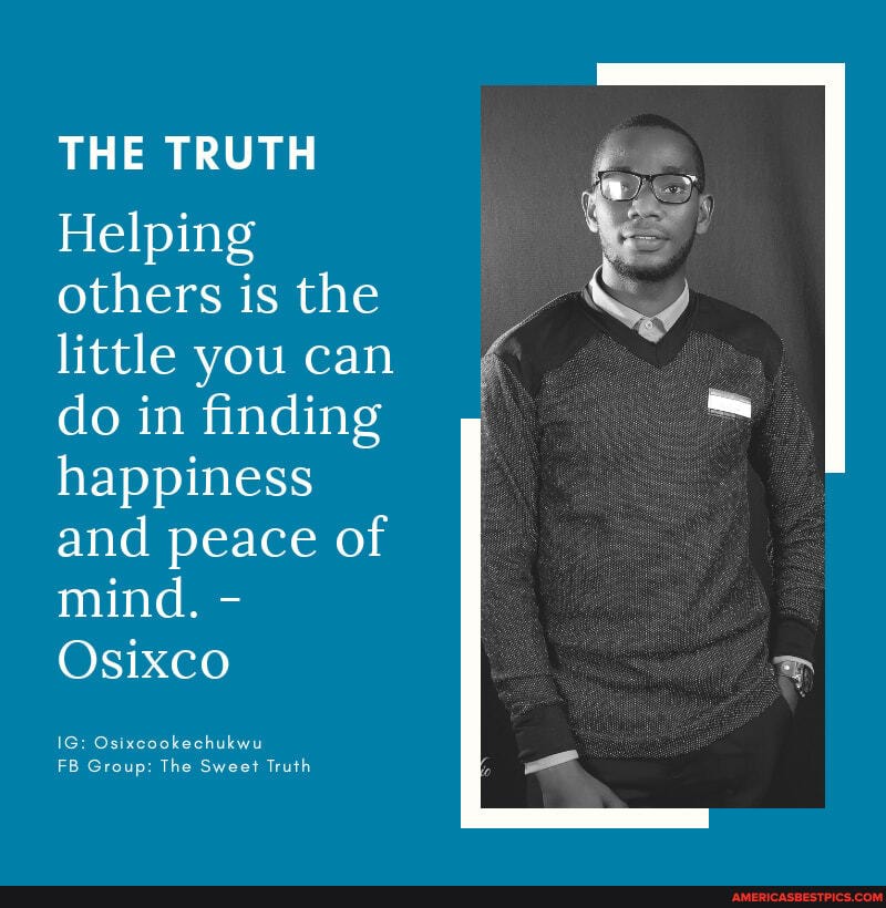 THE TRUTH Helping others is the little you can do in finding happiness and peace of mind. -
Osixco
IG: Os chukw
TB Gro sup: The Swe Truth