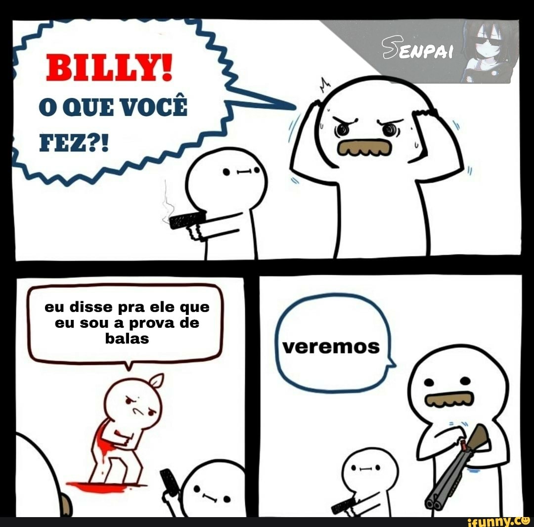 BILLY!
O QUE VOCÊ
eu disse pra ele que
eu sou a prova de