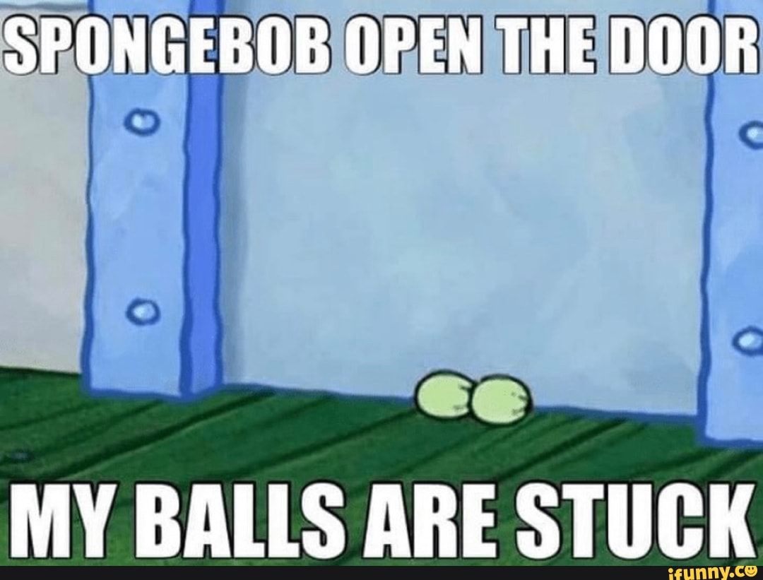 Spongebob Open The Door Co My Balls Are Stuck