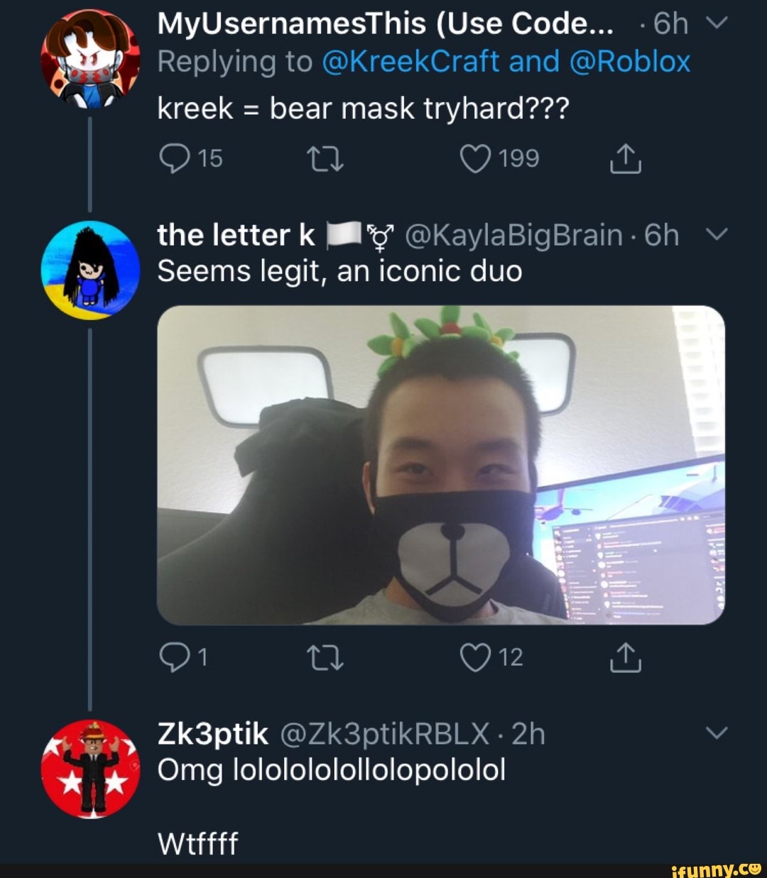 Myusernamesthis Use Code 6h Replying To Kreekcraft And Roblox Kreek Bear Mask Tryhard The Letter K By Okaylabigbrain 6h Y Seems Legit An Iconic Duo Omg Lololololollolopololo Ifunny - kreekcraft roblox codes