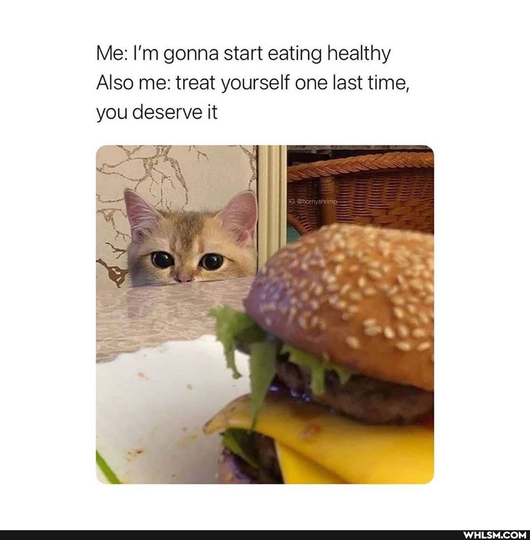 Me: I'm gonna start eating healthy
Also me: treat yourself one last time, you deserve it