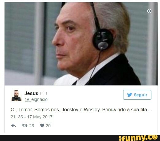 Temer. Somos nós, Joesley e Wesley. Bem-vindo a sua fita.
21:36 -17 May 2017
