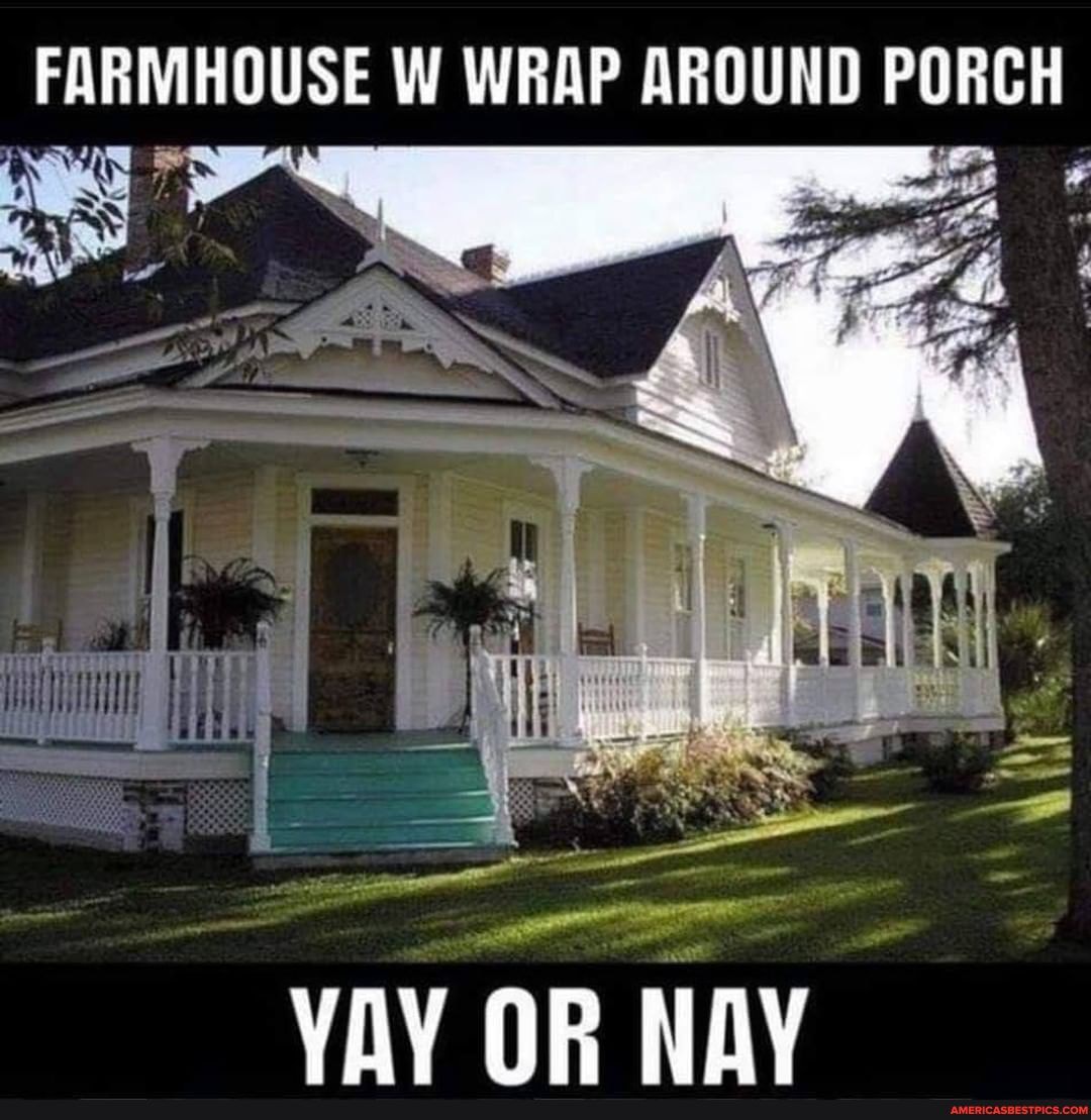 FARMHOUSE W WRAP AROUND PORCH
VAY OR NAY