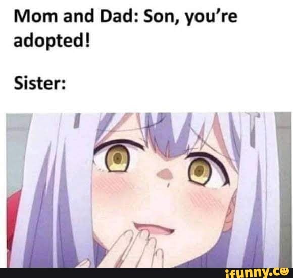 Mom and Dad: Son, you're adopted! Sister: - iFunny