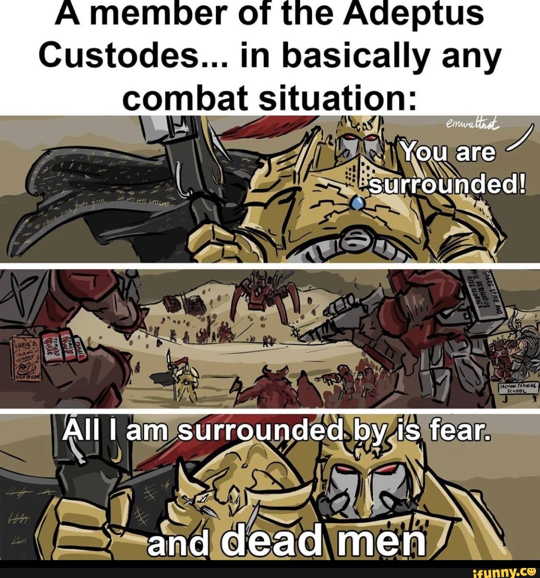 Adeptus Custodes... in basically any combat situation: You are ...