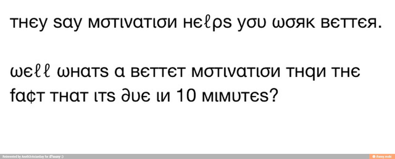 THEY SAY MOTIVATION HELPS YOU WOAK BETTER.
wel? WHATS A BETTET MOTIVATION THQU THE