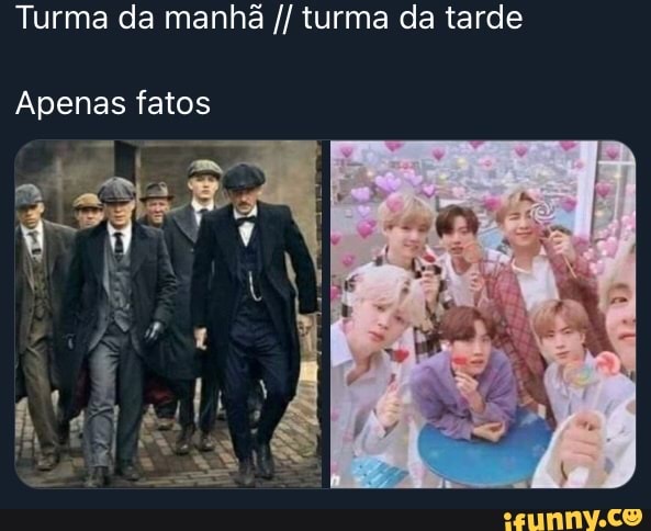 Turma da manhã turma da tarde
Apenas fatos