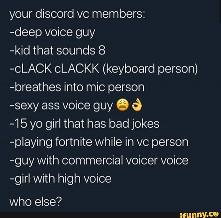 Your Discord Vc Members Deep Voice Guy Kid That Sounds 8 Clack Clackk Keyboard Person Breathes Into Mic Person Sexy Ass Voice Guy O 15 Yo Girl That Has Bad Jokes