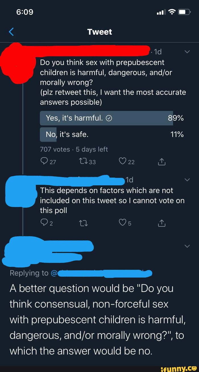 Do you think sex with prepubescent
children is harmful, dangerous, and/or
morally wrong?
(plz retweet this, I want the most accurate
Replying to OAMI RD
A better question would be "Do you
think consensual, non-forceful sex
with prepubescent children is harmful,
dangerous, and/or morally wrong?", to
which the answer would be no.