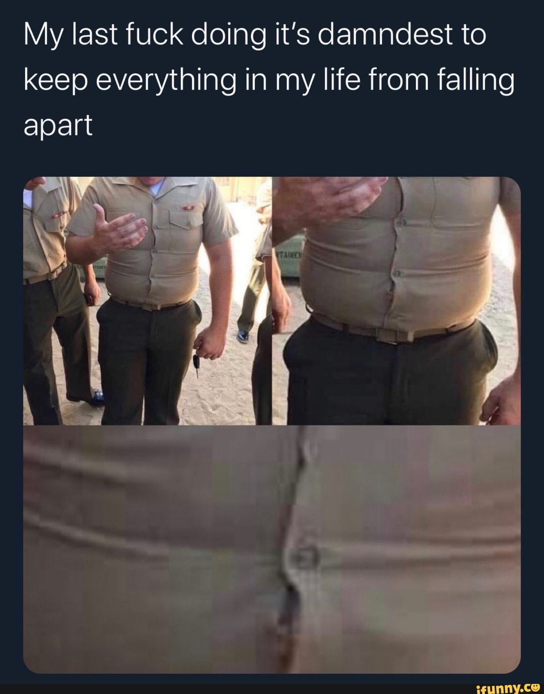 My last fuck doing it's damndest to
keep everything in my life from falling
apart