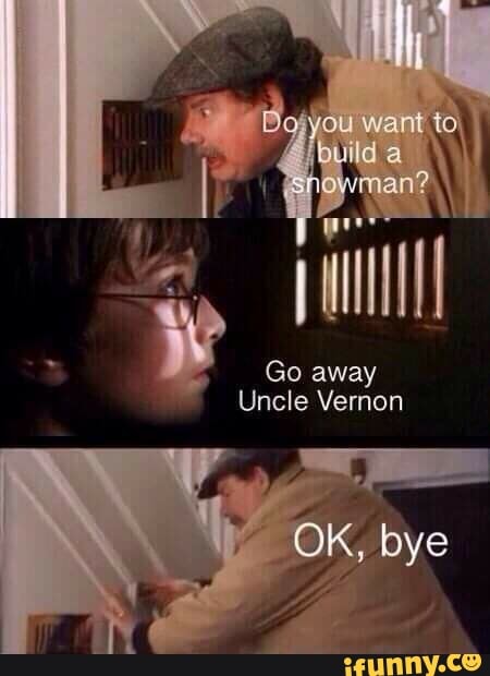 Go away
Uncle Vernon
OK, bye