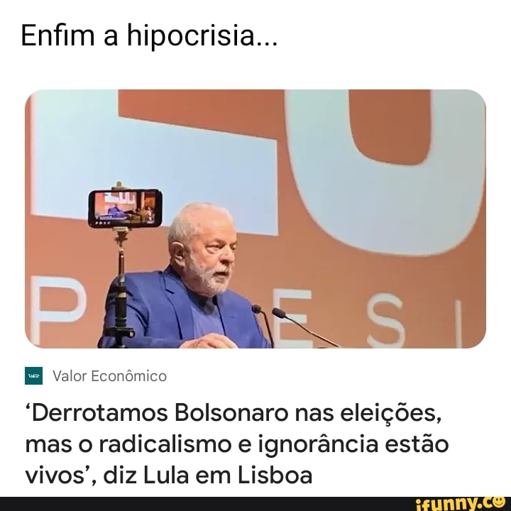 Enfim A Hipocrisia... Valor Econômico "Derrotamos Bolsonaro Nas ...