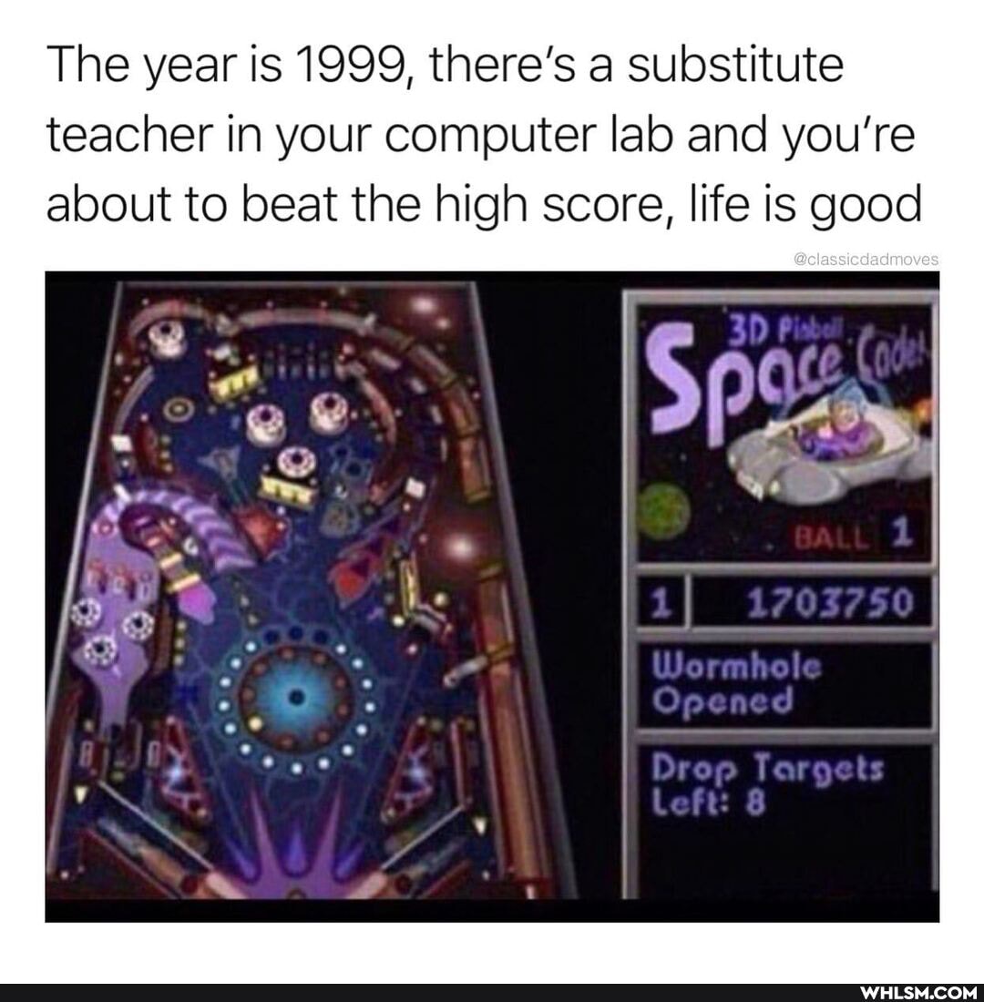 The year is 1999, there's a substitute teacher in your computer lab and you're about to beat the high score, life is good