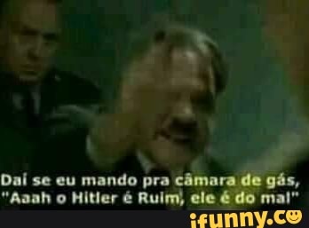 Daí se eu mando pra câmara de gás,
Ruim) É do