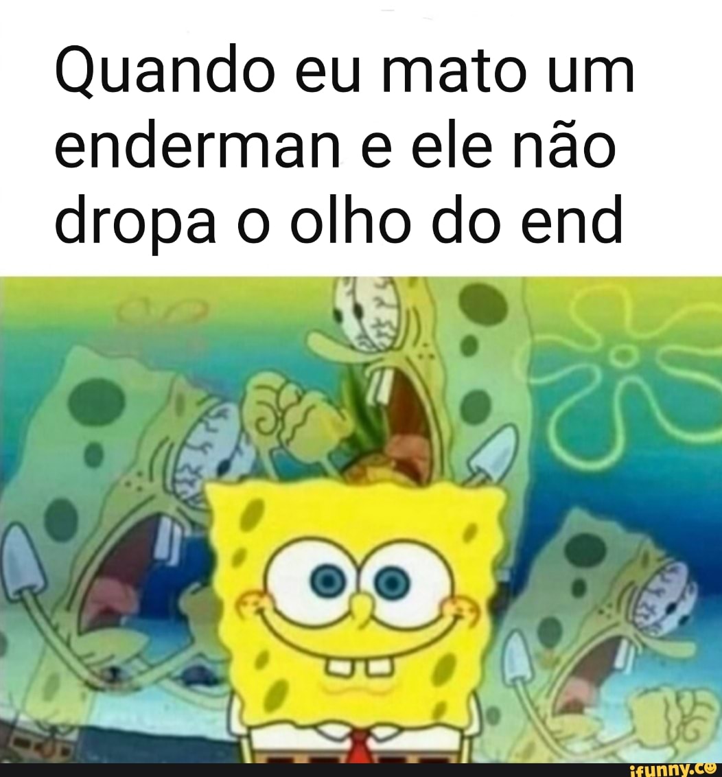 Quando eu mato um
enderman e ele não
dropa o olho do end