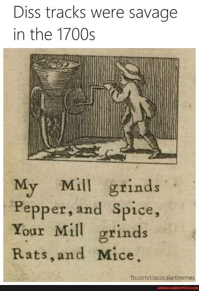 Diss tracks were savage in the 1700s My Mill grinds Pepper and Spice  Your Mill grinds Rats and Mice cam claccicalartmemec - Americas best  pics and videos