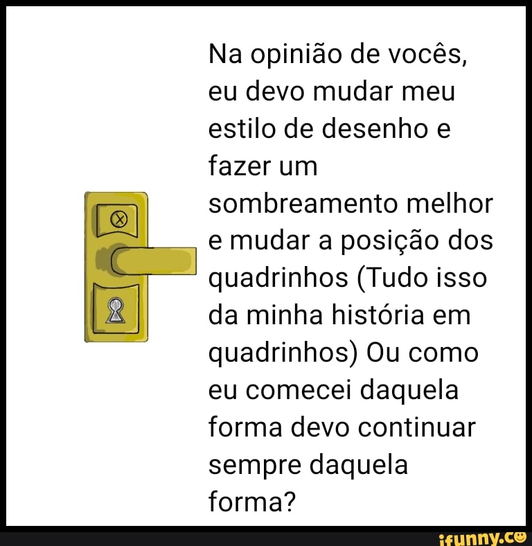 Na opinião de vocês, eu devo mudar meu estilo de desenho e fazer um sombreamento melhor e mudar a posição dos
quadrinhos (Tudo isso da minha história em quadrinhos) Ou como eu comecei daquela forma devo continuar sempre daquela forma?