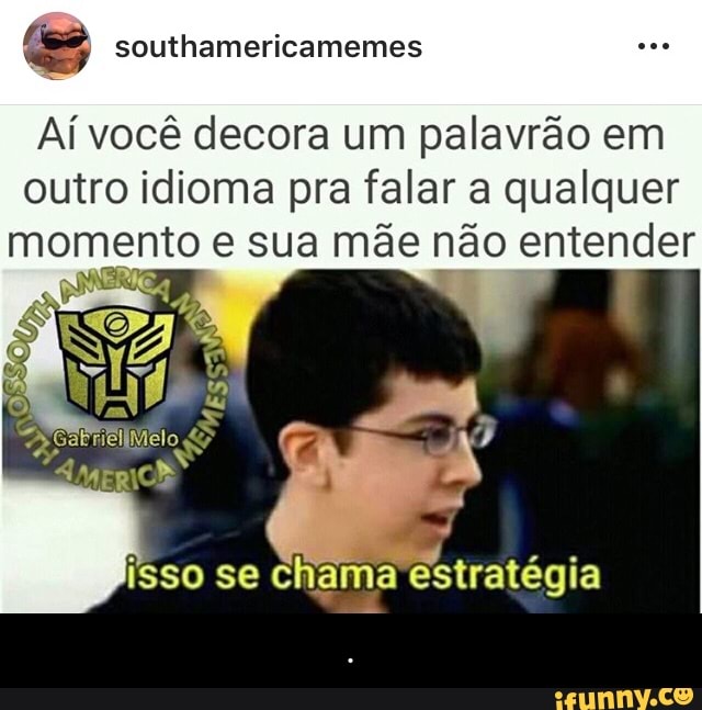 Aí você decora um palavrão em
outro idioma pra falar a qualquer
momento e sua mãe não entender
isso se chama estratégia - .
