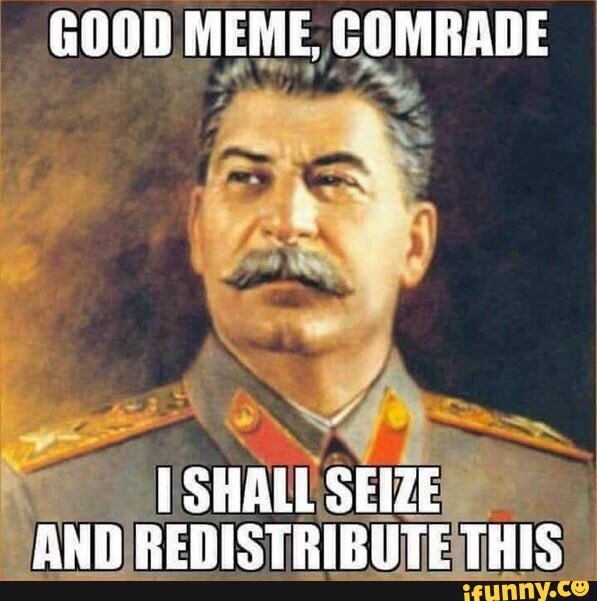 GOOD MEME, COMRADE [SHALL SEIZE AND REDISTRIBUTE THIS - iFunny