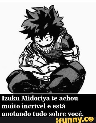 Izuku Midoriya te achou muito incrível e está anotando tudo sobre você.