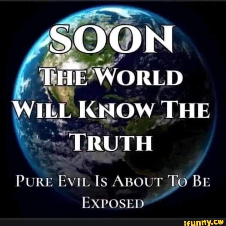 SOON THE WORLD WILL KNOW THE TRUTH PURE EviL Is ABOUT To BE EXPOSED ...