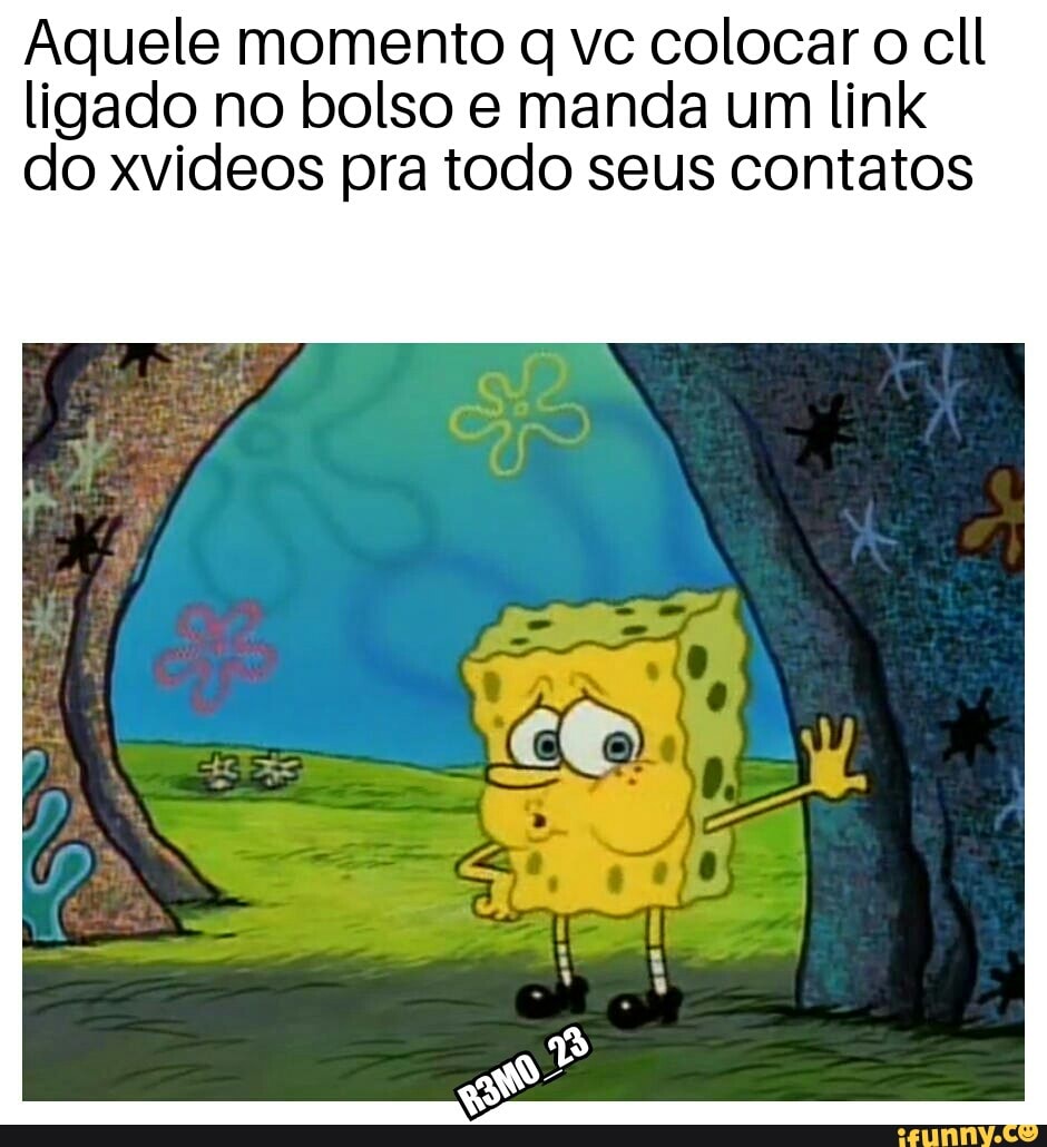 Aquele momento q vc colocar o cll
ligado no bolso e manda um link
do xvideos pra todo seus contatos