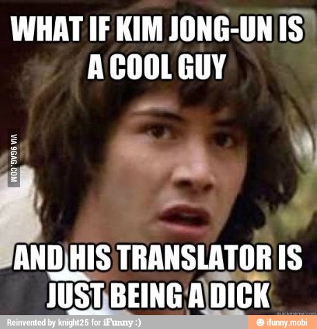 WHAT IF KIM JONG-UN IS)
ACOOL GUY
É
TRANSLATOR IS
JUSTBEING ADICK