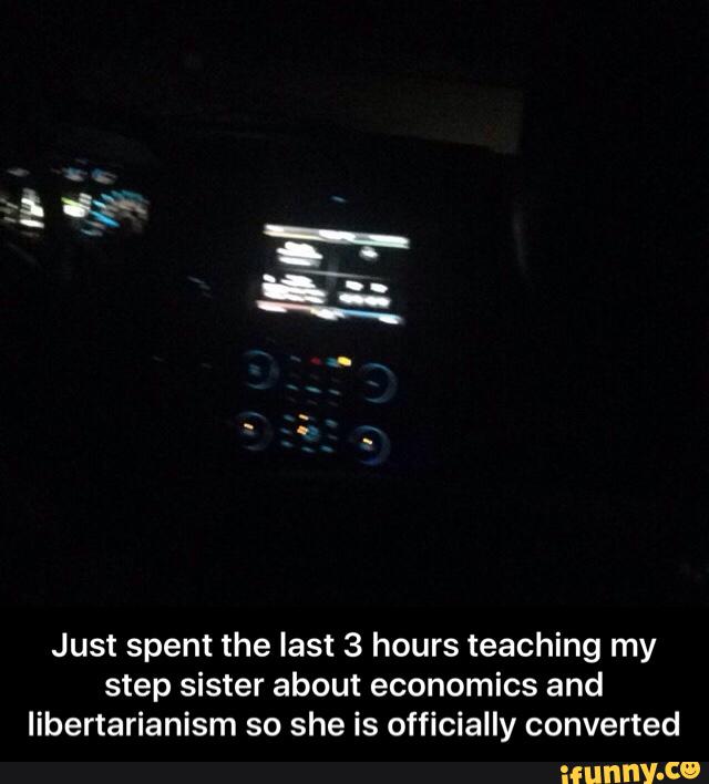 Just spent the last 3 hours teaching my
step sister about economics and
Iibertarianism so she is officially converted - Just spent the last 3 hours teaching my step sister about economics and libertarianism so she is officially converted