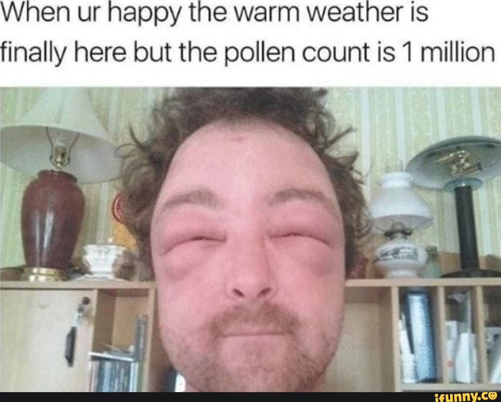 When ur happy the warm weatner is finally here but the pollen count is 1 million
