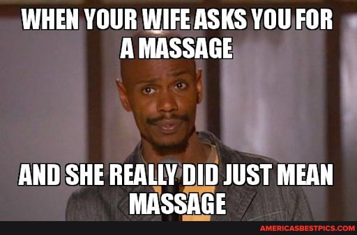WHEN YOUR WIFE ASKS YOU FOR A MASSAGE
AND SHE REALLY DID JUST MEAN naneennr