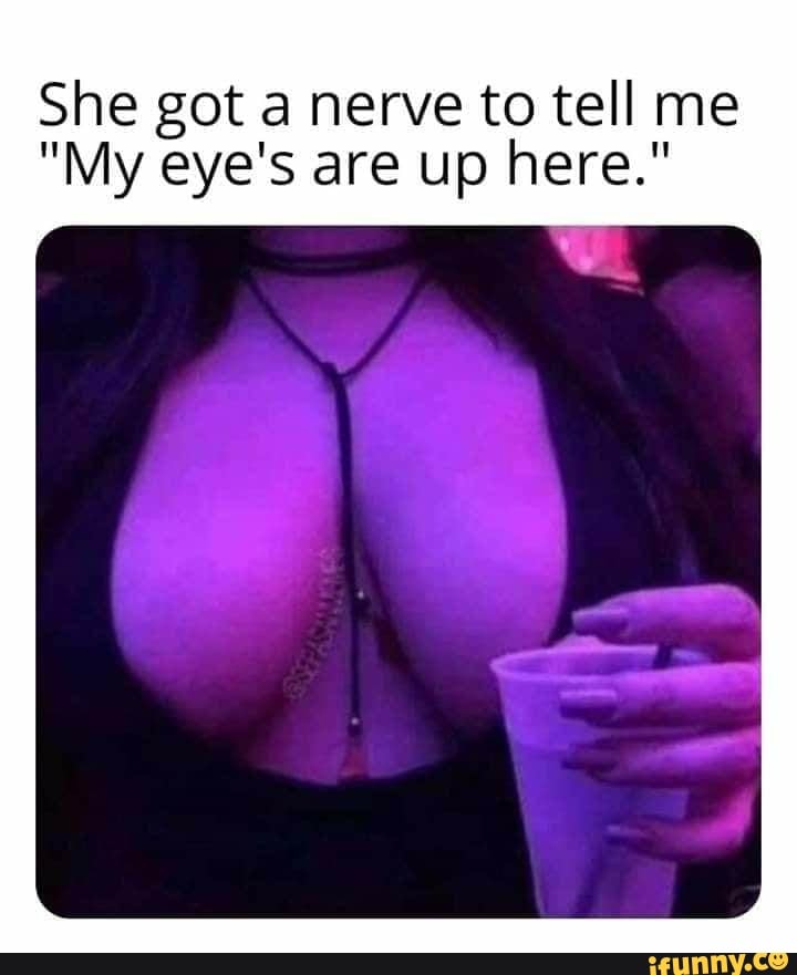 She got a nerve to tell me