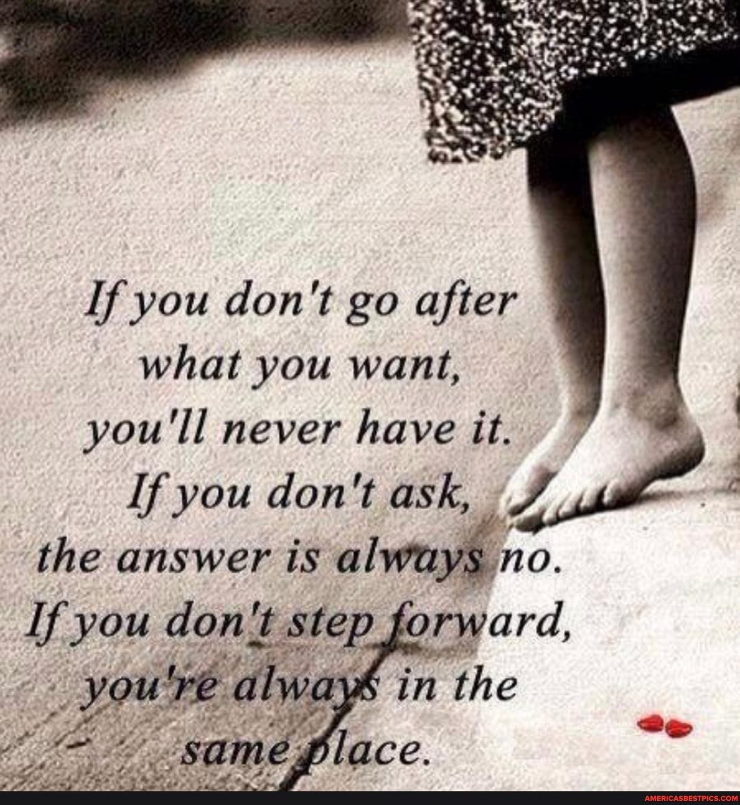If you don't go after what you want, you'll never have it.
If you don't ask,
the answer is always mo.
the
Glace.
If you don