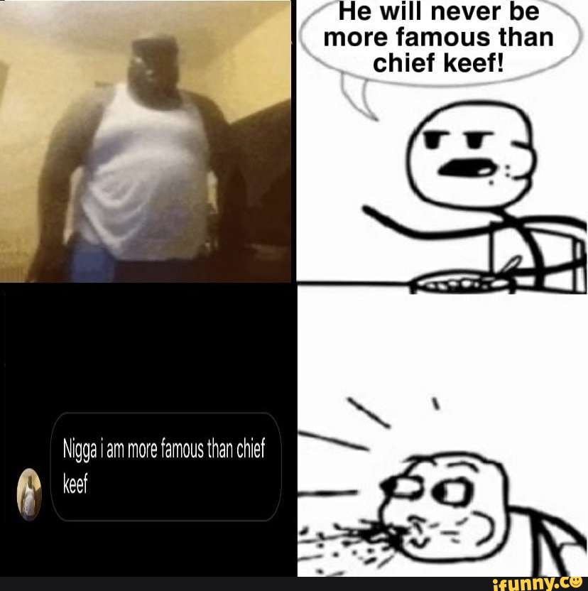 He will never be
more famous than
chief keef!
