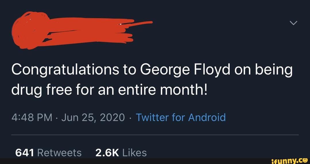 Congratulations to George Floyd on being drug free for an entire month!
PM Jun 25, 2020 - Twitter for Android
