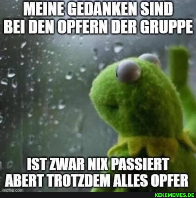 - MEINE GEBANKEN SIND DEN OPFERN DER GRUPPE
IST ZWAR NIX PASSIERT ABERT TROTZDEM ALLES OPFER