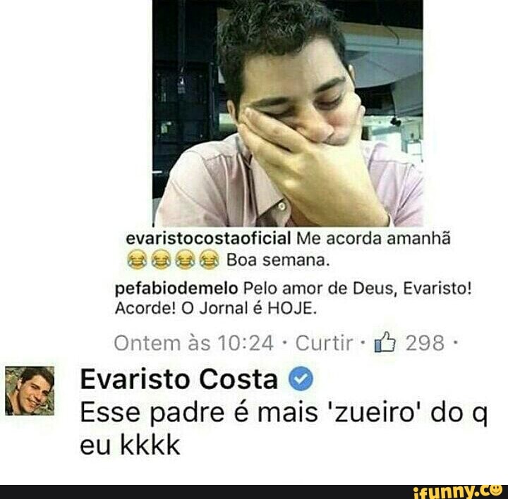 evaristocostaoficial Me acorda amanhã
pefabiodemelo Pelo amor de Deus, Evaristo!
Acorde! O Jornal é HOJE.
Ontem às 10:24 Curtir Evaristo Costa Q
Esse padre é mais 'zueiro' do q