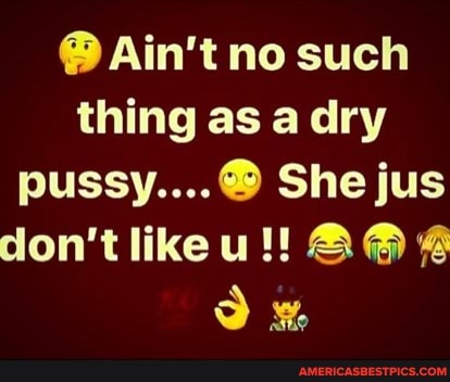 @ Ain't no such thing as a dry pussy....@ She jus don't like A@ @