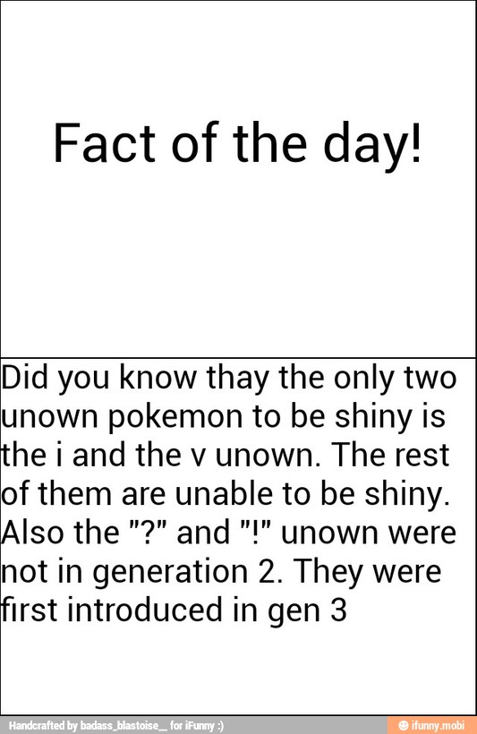 Fact of the day!
Did you know thay the only two
unown pokemon to be shiny is
the i and the v unown. The rest
of them are unable to be shiny.
hot in generation 2. They were
first introduced in gen 3