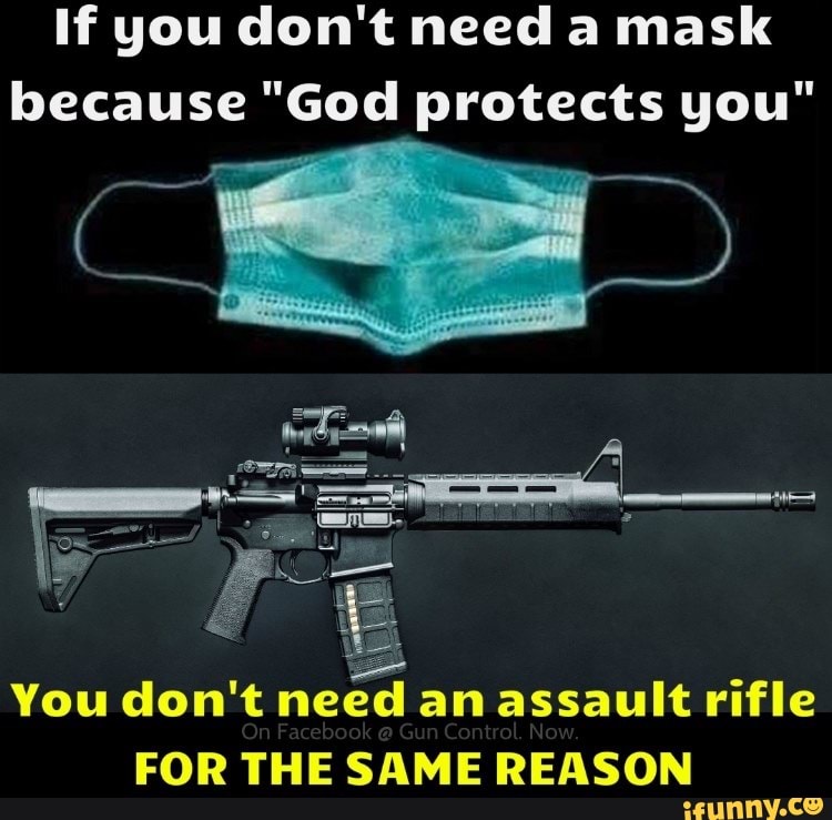 If you don't need a mask
because "God protects you"
You don't
need
an assault rifle
FOR THE SAME REASON