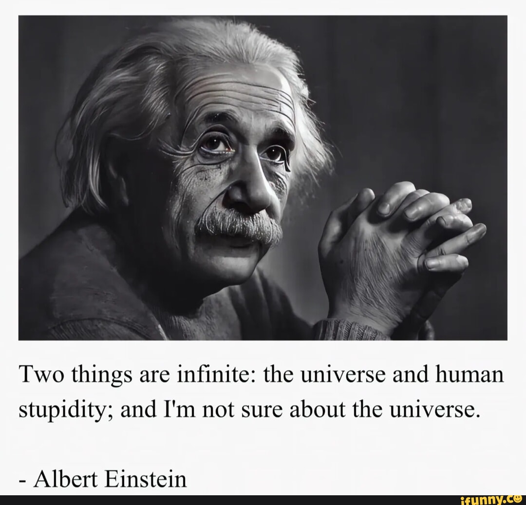 Two things are infinite: the universe and human stupidity; and I'm not ...