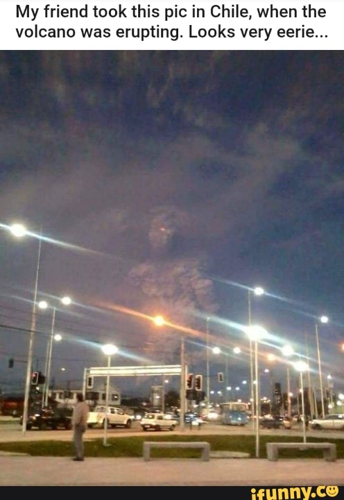 My friend took this pic in Chile, when the
volcano was erupting. Looks very eerie...
