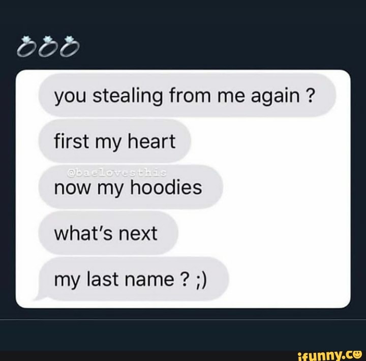 You Stealing From Me Again First My Heart Now My Hoodies What S Next My Last Name