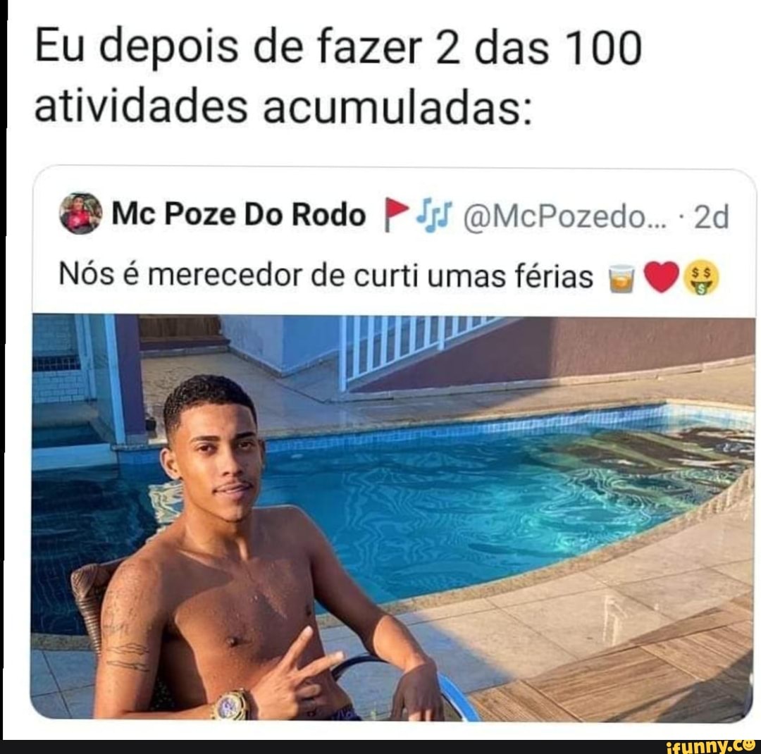 Eu depois de fazer 2 das 100 atividades acumuladas:
Me Poze Do Rodo (QMePozedo..
Nós é merecedor de curti umas férias