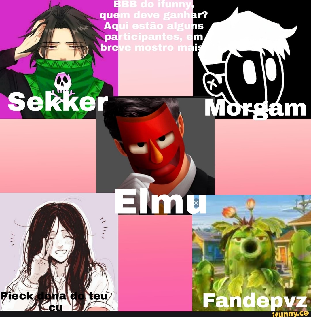 BBB do funny, quem deve ganhar?
Aqui estão alguns participantes, em breve mostro maig
Fandepvz