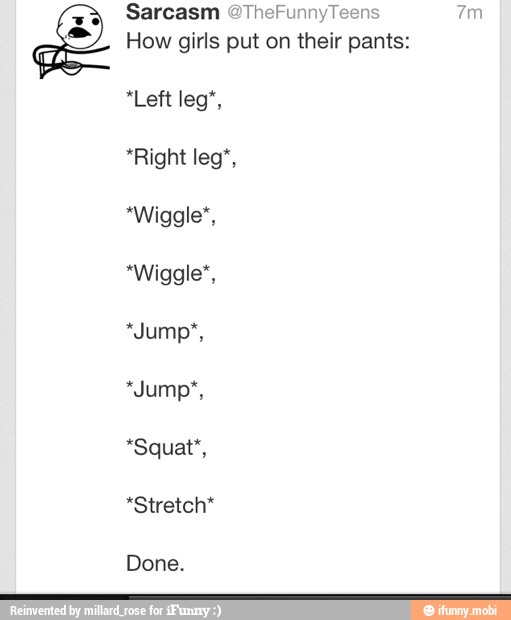 Sarcasm @TheFur
How girls put on their pants:
*Stretch*
Done.