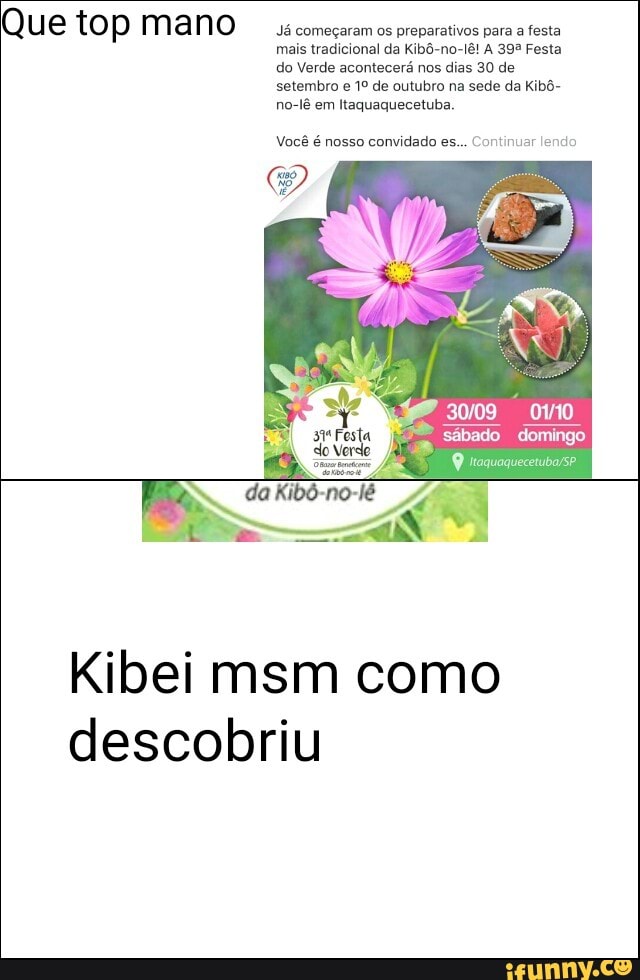 mais tradicional da Kibô-no-lê! A 393 Festa
do Verde acontecerá nos dias 30 de
setembro e 1º de outubro na sede da Kibô-
no-lê em Itaquaquecetuba.
Você é nosso convidado es... Continuar lendo
Kibei msm como
descobriu