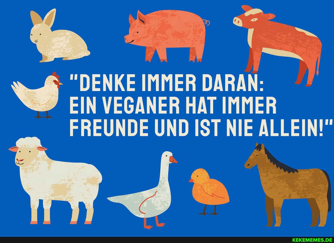 - "DENKE IMMER DARAN:
EIN VEGANER HAT IMMER FREUNDE UND IST NIE ALLEIN!"