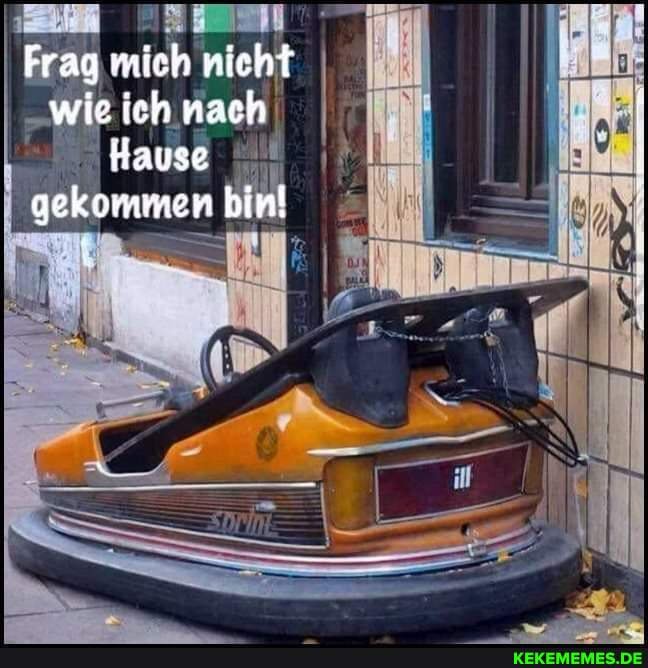 Frag mich nicht wie ich nach
Hause gekommen bin!