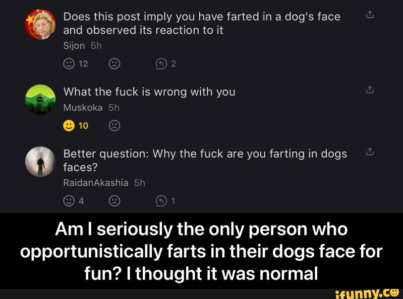 Does this post imply you have farted in a dog's face and observed its ...