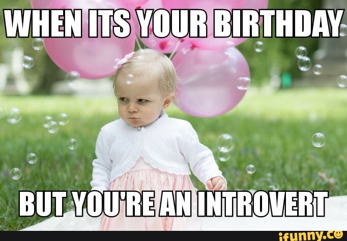 Introverts birthday - WHEN ITS YOUR BIRTHDAY BUT YOU'RE AN-INTROVERT ...